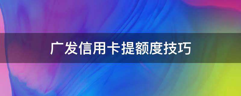 广发信用卡提额度技巧 广发卡怎样提额度