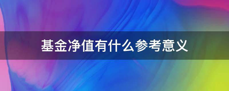 基金净值有什么参考意义 基金净值的意义