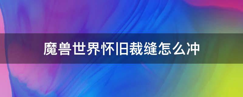 魔兽世界怀旧裁缝怎么冲（魔兽世界裁缝怎么升级）