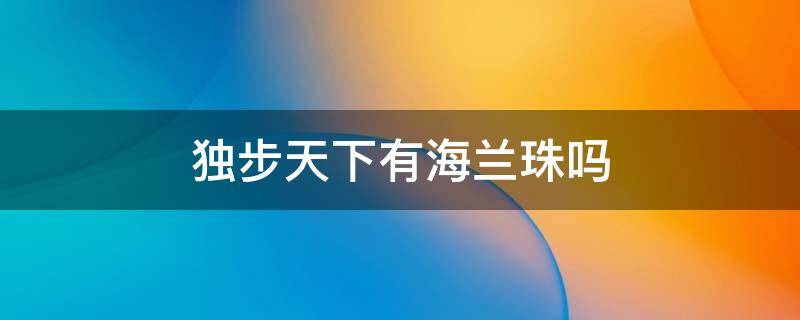 独步天下有海兰珠吗 独步天下里有海兰珠吗