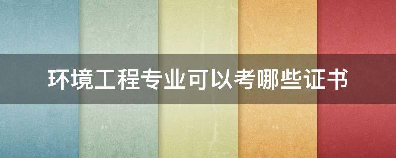 环境工程专业可以考哪些证书 环境工程专业可以考哪些证书挣钱