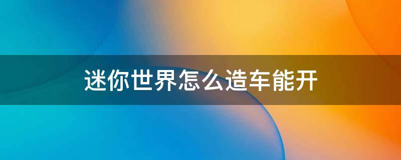 迷你世界怎么造车能开 迷你世界怎么造车能开炮视频