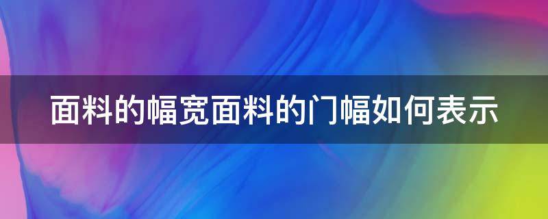 面料的幅宽面料的门幅如何表示 面料的幅宽面料的门幅如何表示