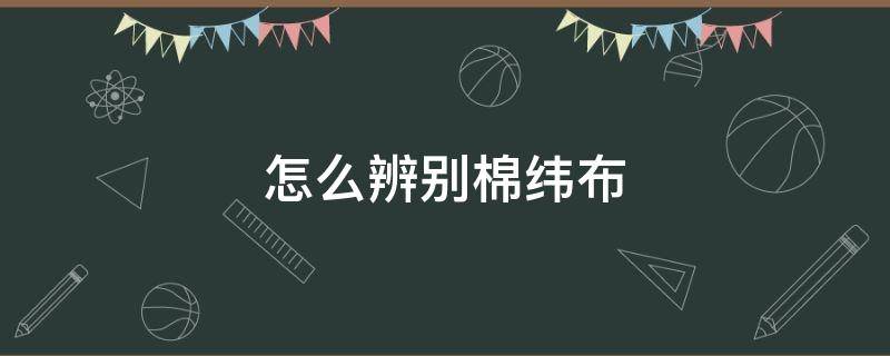 怎么辨别棉纬布（布的经纬纱怎么分辨）