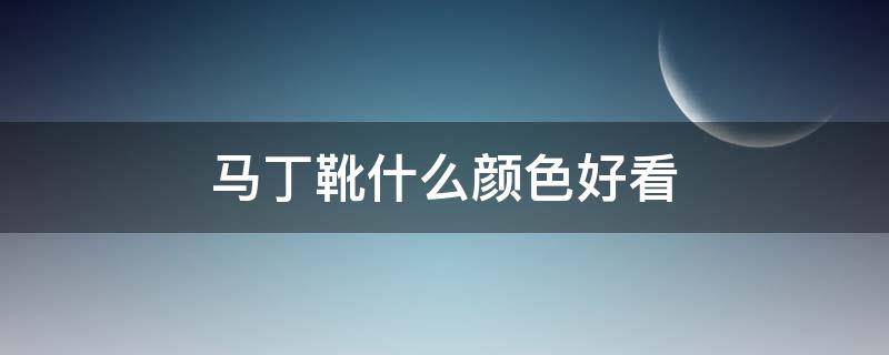 马丁靴什么颜色好看 马丁靴什么颜色好看?