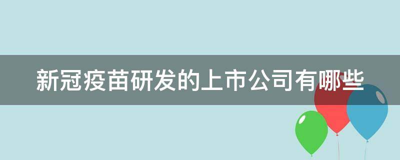 新冠疫苗研发的上市公司有哪些（新冠疫苗研制的上市企业有哪些）