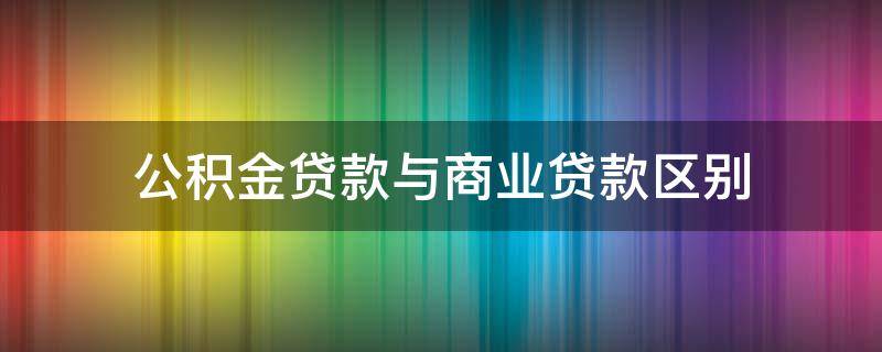 公积金贷款与商业贷款区别 公积金贷款和商业贷款区别