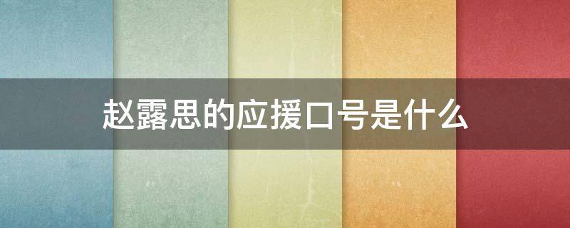 赵露思的应援口号是什么（赵露思的应援口号是什么啊?）