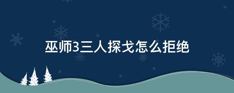 巫师3三人探戈怎么拒绝（巫师3三人探戈选择我不喜欢这个主意）