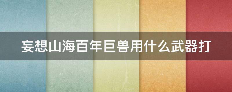 妄想山海百年巨兽用什么武器打 妄想山海百年巨兽什么装备可以打