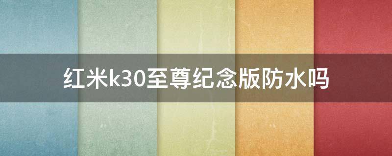 红米k30至尊纪念版防水吗 红米k30至尊纪念版支持防水吗