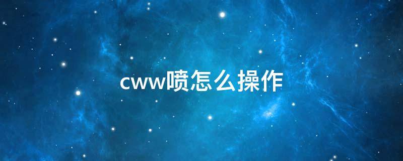 cww喷怎么操作（qq飞车手游cww喷怎么操作）