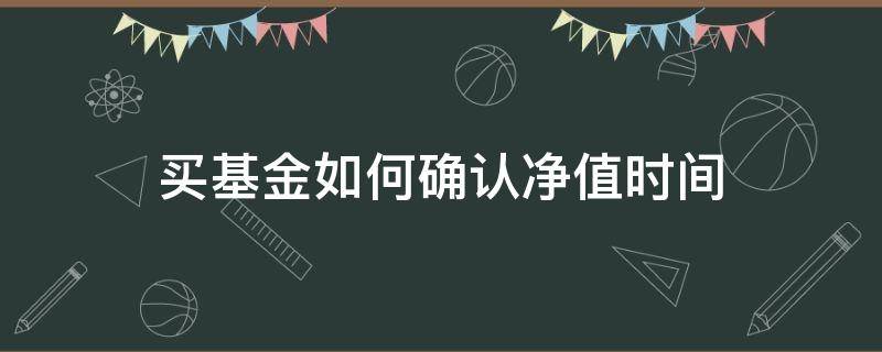 买基金如何确认净值时间 买基金从什么时间算净值