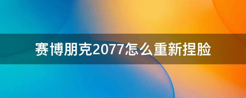 赛博朋克2077怎么重新捏脸 赛博朋克2077哪里重新捏脸