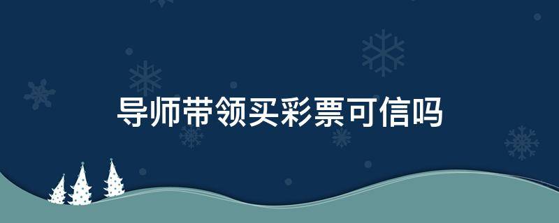 导师带领买彩票可信吗 导师带你买彩票骗局后来我就不玩了