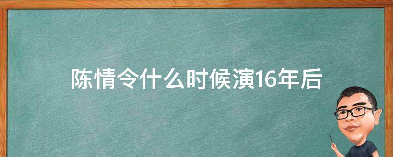 陈情令什么时候演16年后 陈情令什么时候演16年后的,第几集