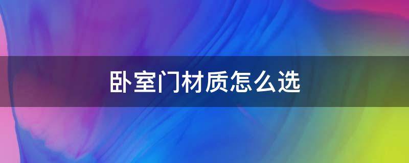 卧室门材质怎么选（家用卧室门应选什么材质）