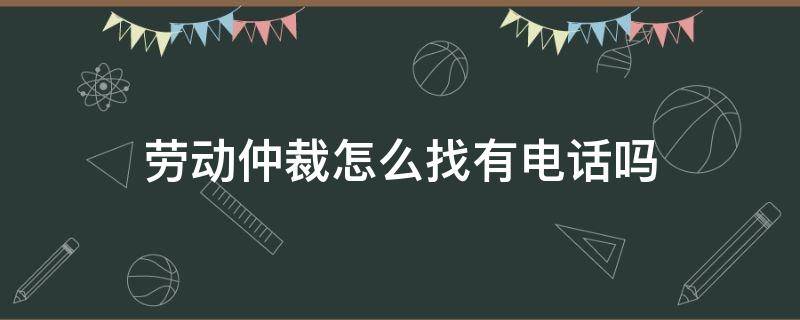 劳动仲裁怎么找有电话吗 劳动仲裁给哪里打电话