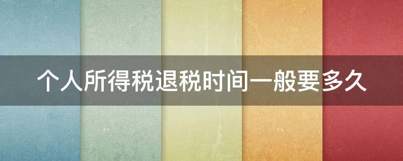 个人所得税退税时间一般要多久 个人所得税退税需要多少时间