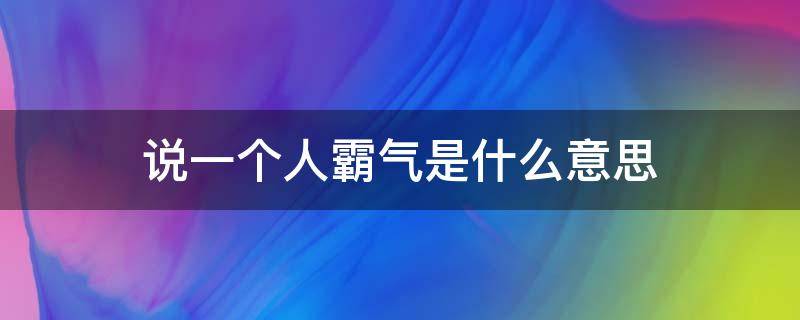 说一个人霸气是什么意思 说一个人霸气的词语