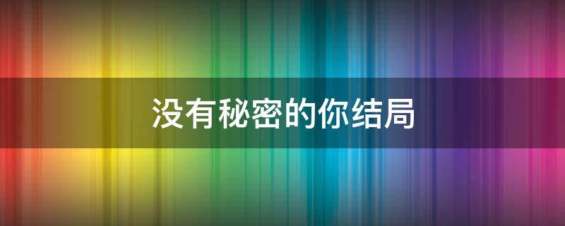 没有秘密的你结局 电视剧没有秘密的你结局