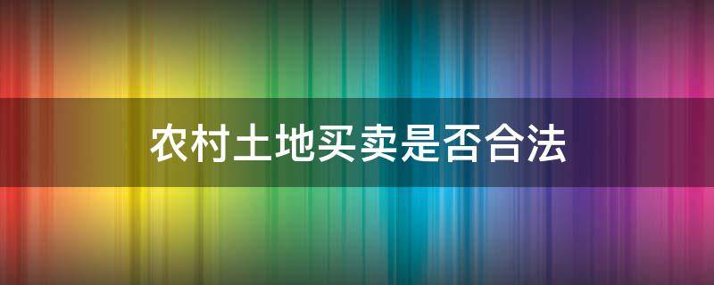 农村土地买卖是否合法 农村卖土地合法吗