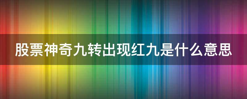 股票神奇九转出现红九是什么意思 股票神奇九转之红买入