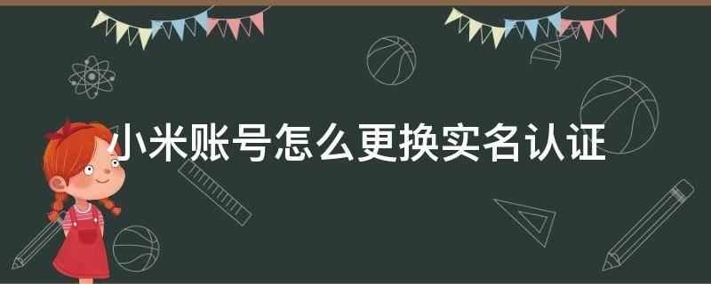 小米账号怎么更换实名认证 小米账号如何修改实名认证?