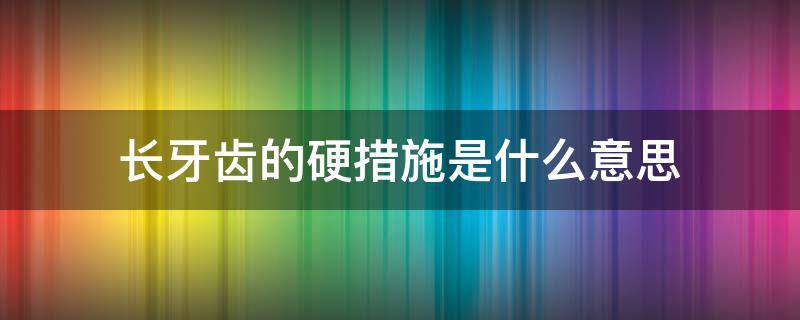 长牙齿的硬措施是什么意思 长牙齿的硬措施长咋读