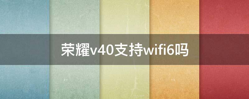 荣耀v40支持wifi6吗（荣耀v30是否支持wifi6）