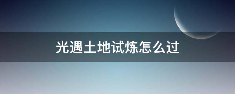 光遇土地试炼怎么过 光遇土地试炼怎么过去