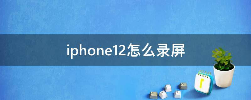 iphone12怎么录屏 iphone12怎么录屏 教程