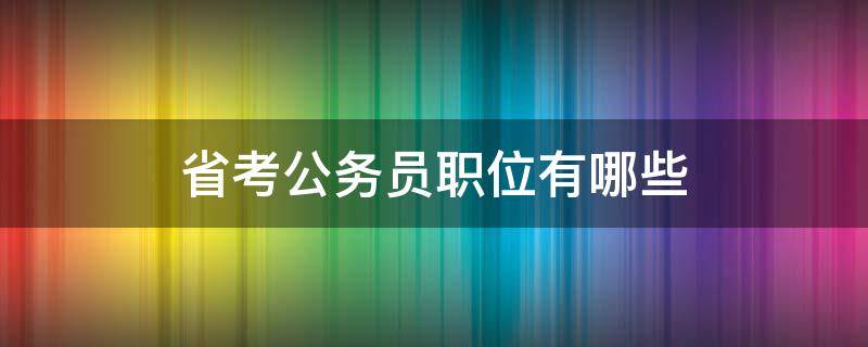 省考公务员职位有哪些 公务员省考职位表