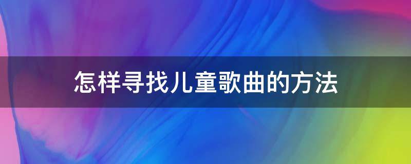 怎样寻找儿童歌曲的方法 找孩子的歌曲