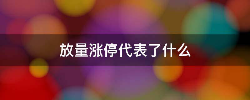 放量涨停代表了什么 涨停后放量上涨说明什么