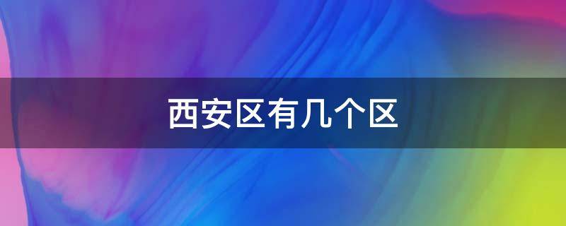 西安区有几个区 西安区有几个区几个县