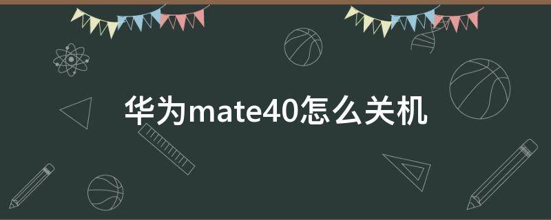 华为mate40怎么关机（华为mate40pro怎么关机）