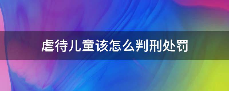 虐待儿童该怎么判刑处罚