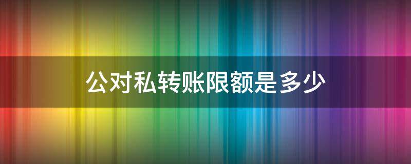 公对私转账限额是多少 工商银行公对私转账限额是多少