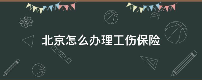 北京怎么办理工伤保险 北京工伤办理流程