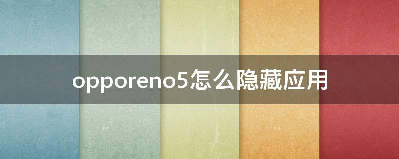 opporeno5怎么隐藏应用 opporeno5怎样隐藏应用