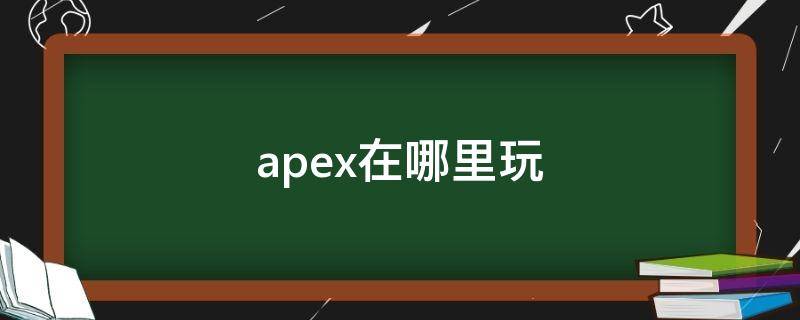 apex在哪里玩（apex端游在哪里玩）