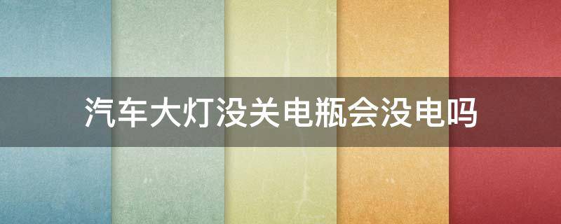 汽车大灯没关电瓶会没电吗 汽车灯关了怎么会电瓶没电