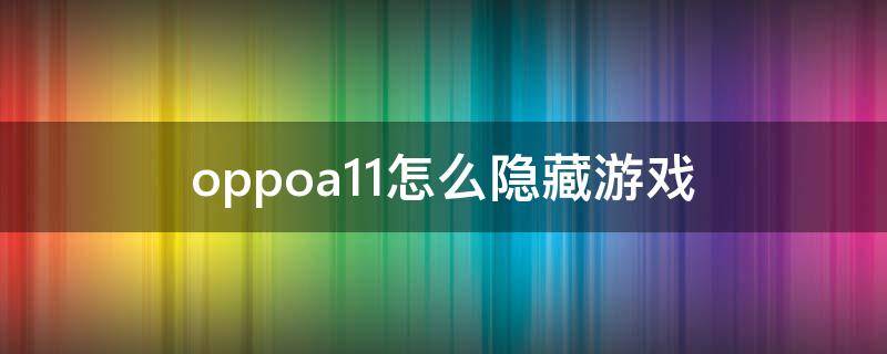 oppoa11怎么隐藏游戏（oppoa11x怎么隐藏游戏）