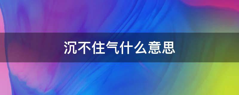 沉不住气什么意思（沉不住气是什么）