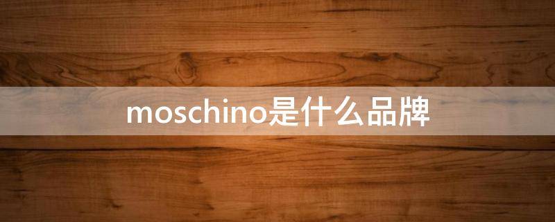 moschino是什么品牌 moschino是什么品牌的香水