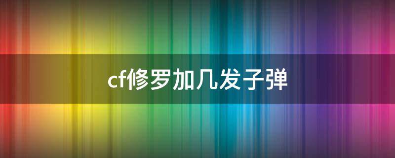 cf修罗加几发子弹 cf修罗和天神哪个加子弹