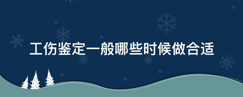 工伤鉴定一般哪些时候做合适 工伤鉴定什么时候做最合适