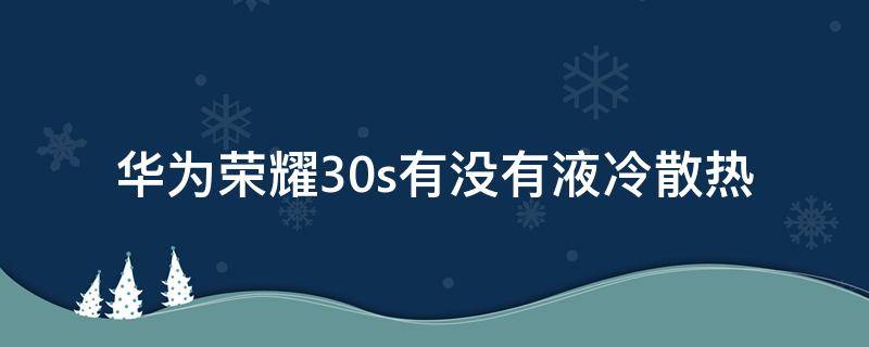 华为荣耀30s有没有液冷散热（荣耀30s有液冷散热吗）