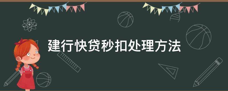 建行快贷秒扣处理方法 建行快贷秒扣处理方法2022